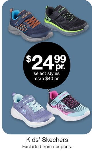 \\$24.99 pair select styles, msrp \\$40 pair Kids' Skechers. Excluded from coupons.