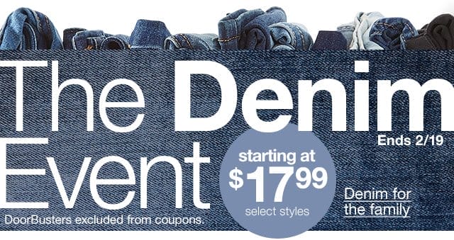 The Denim Event. Ends 2/19. Starting at \\$17.99, select styles. Denim for the family. DoorBusters excluded from coupons.