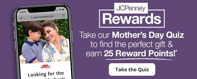JCPenney Rewards | Take our Mother's day Quiz to find the perfect gift & earn 25 Reward Points!* Take the Quiz