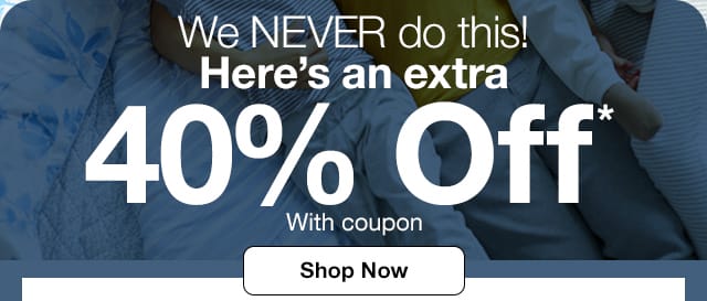 We NEVER do this! Here's an extra 40% Off* With coupon. Shop Now