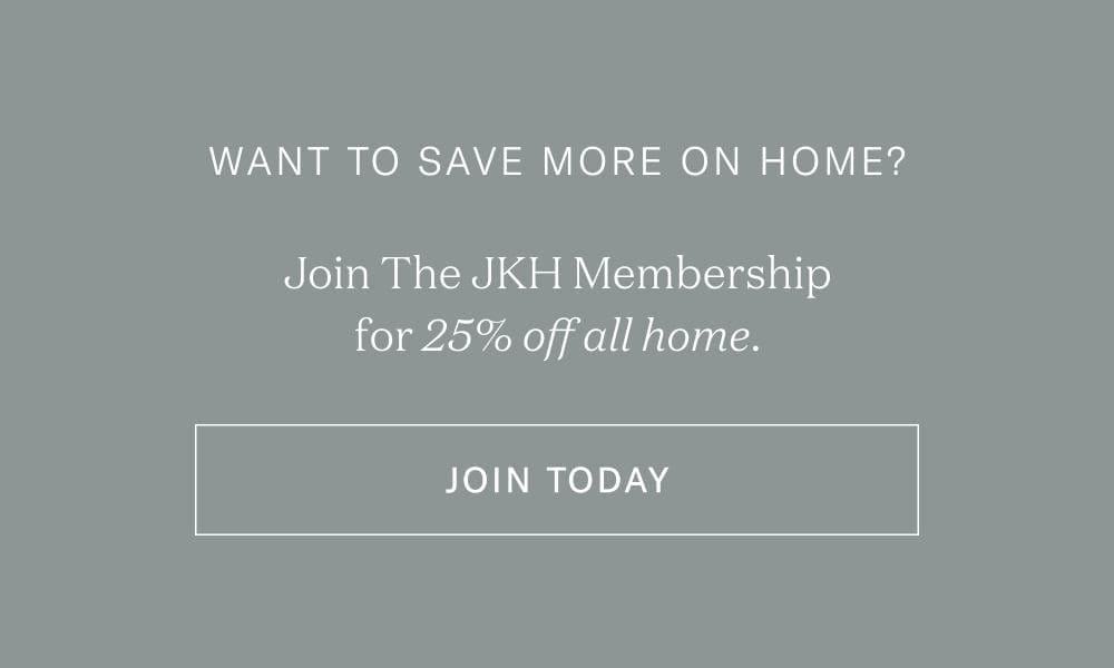 Want even more savings: JKH Members enjoy 20% off year-round - but for this week only, Members unlock 25% off.