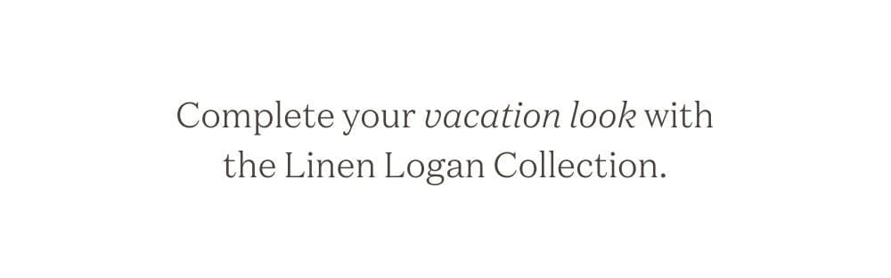 Complete your vacation look - Linen Logan Collaction