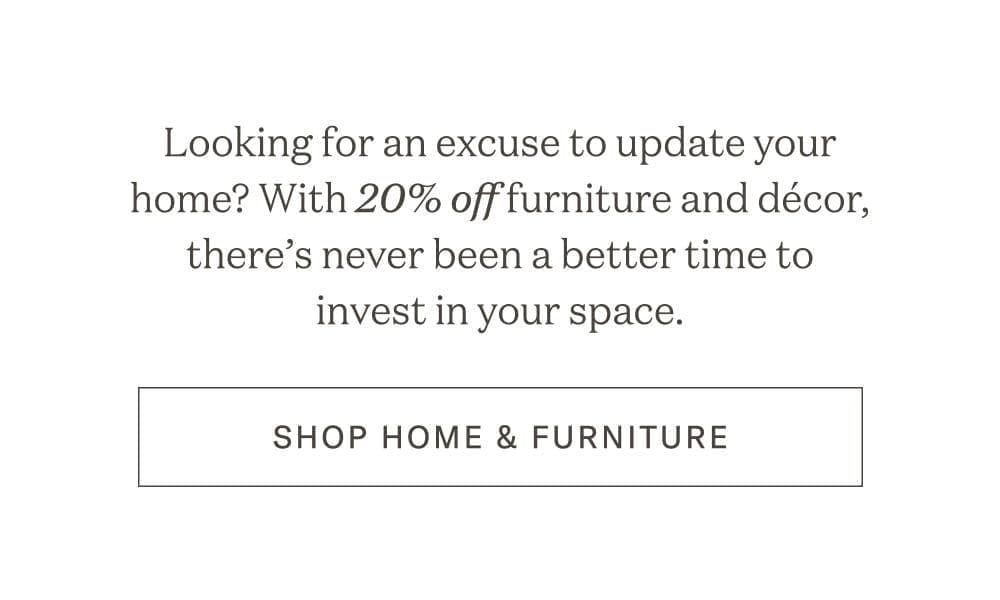 Looking for an excuse to update your home? With 20% Off furniture and decor theres never been a better time to invest in your space.