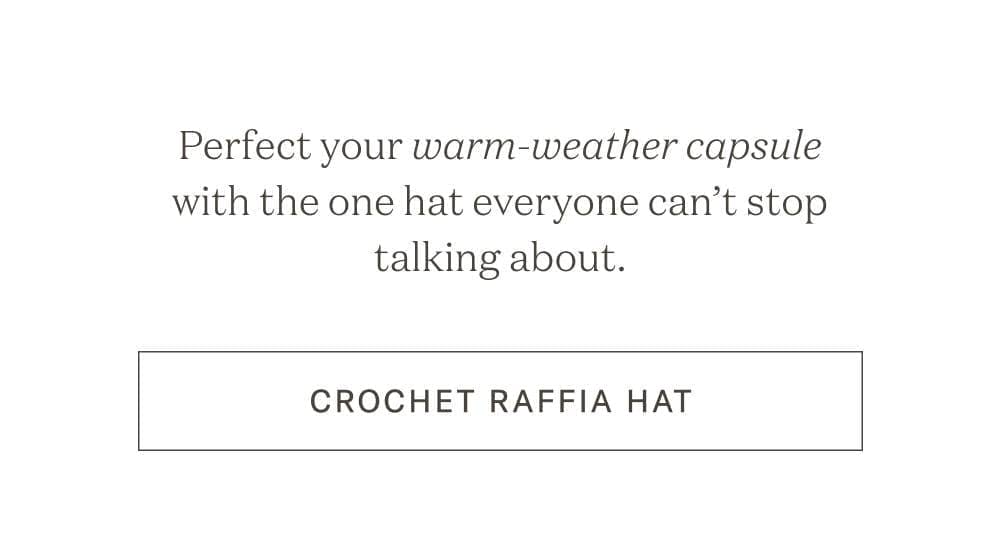 Perfect your warm-weather capsule with the one hat everyone can't stop talking about. Shop Crochet Raffia Hat.