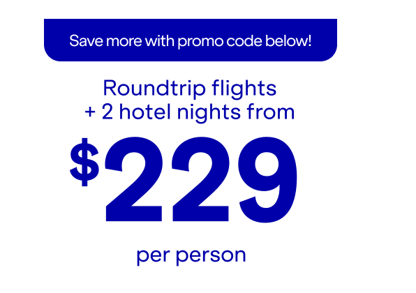 Save more with promo code below! Roundtrip flights + 2 hotel nights from \\$229 per person.