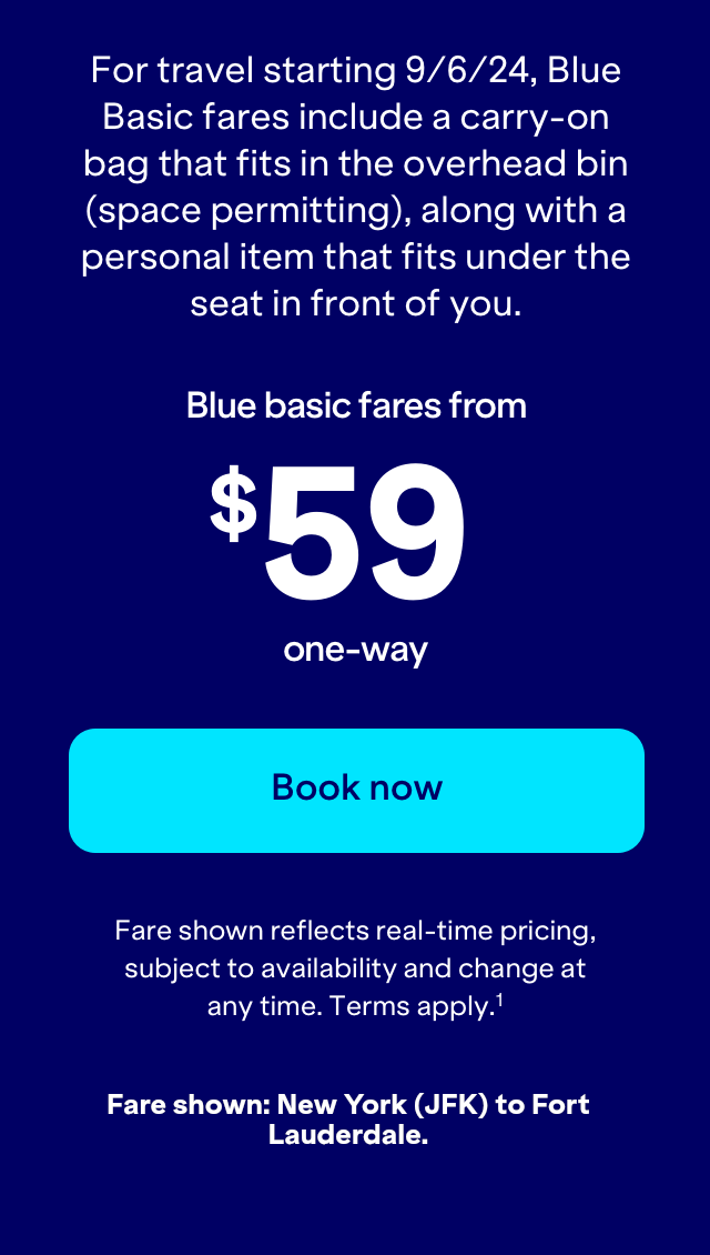 For travel starting September 6, 2024, Blue Basic fares include a carry-on that fits in the overhead bin (space permitting), along with a personal item that fits under the seat in front of you. Click here to book now.