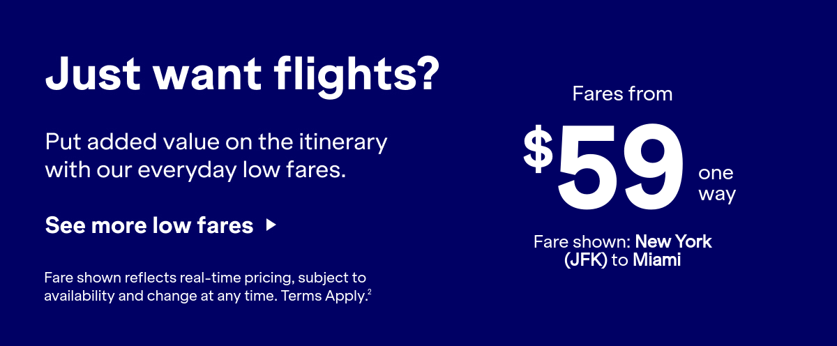 Land even more savings with a flight. Book a flight and unlock even better offers just for your trip. Click here to see more low fares. Fare shown reflects real-time pricing, subject to availability and change at any time. Terms apply 2.