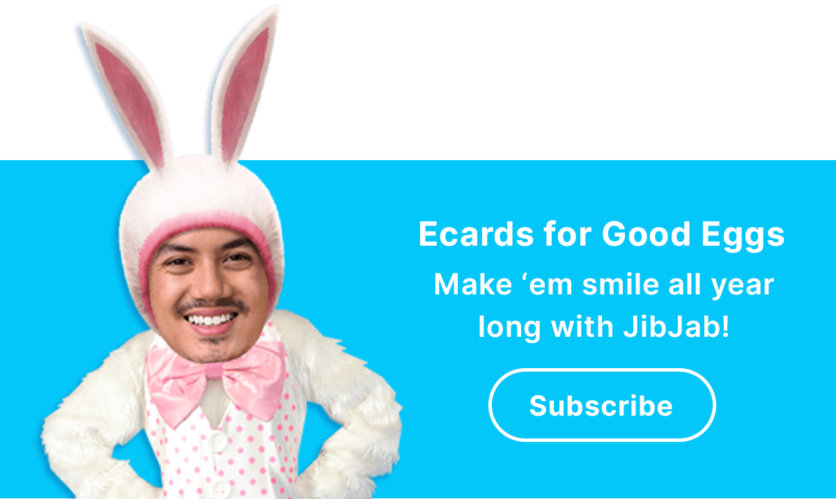 Egg-celent Ecards all year long. Sign up for JibJab now!