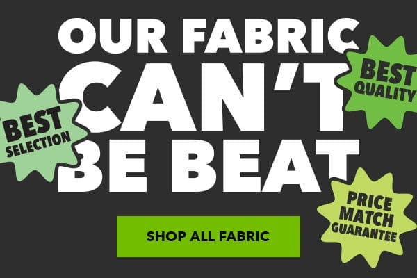 Our fabric can't be beat! Best selection. Best quality. Price match guarantee. Shop All Fabric.