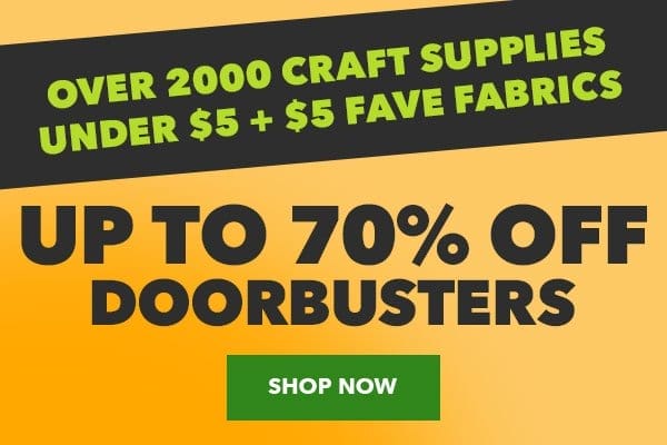 Over 2000 craft supplies under \\$5 plus \\$5 fave fabrics. Up to 70% off Doorbusters. Shop Now!