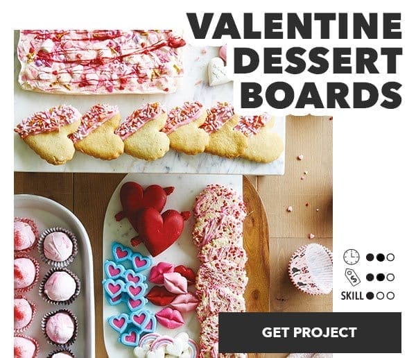 Valentine Dessert Boards. Time: 2 out of 3; Cost: 2 out of 3; Skill: 1 out of 3. Get Project.