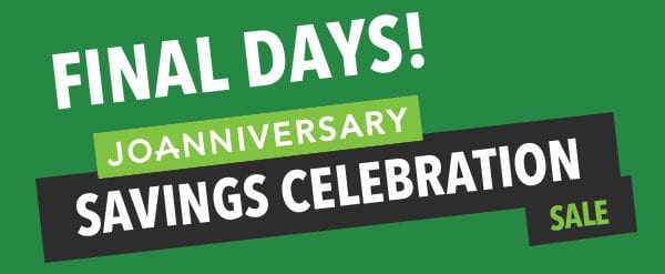 FINAL DAYS! Joanniversary Savings Celebration Sale.