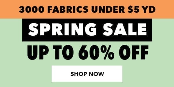 SPRING SALE. 3000 Fabrics Under \\$5 yard. Up to 60% off. SHOP NOW