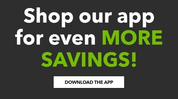 Shop our app for even more savings! Download the App