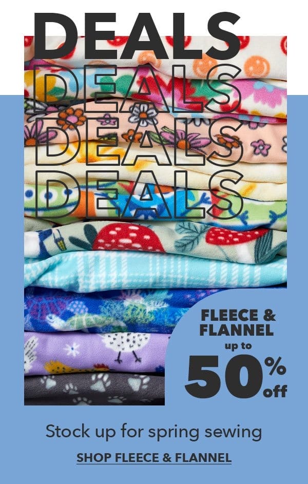Fleece and Flannel Up to 50% off. Stock up for spring sewing. SHOP FLEECE and FLANNEL.