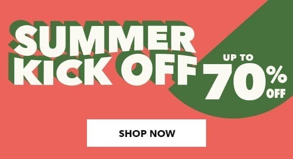 Summer Kick Off. Up to 70% off. SHOP NOW