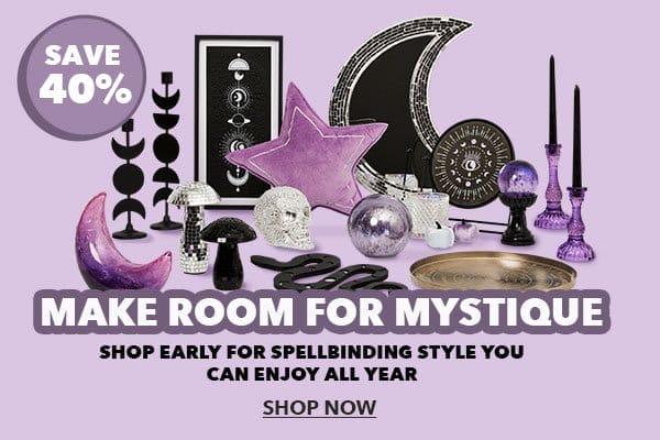 Save 40%. Make room for mystique. Shop early for spellbinding style you can enjoy all year. Shop Now.