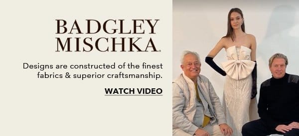 Badgley Mischka. Designs are constructed of the finest fabrics, and superior craftsmanship. Watch Video