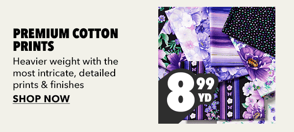Premium Cotton Prints \\$8.99 yard. Shop Now.