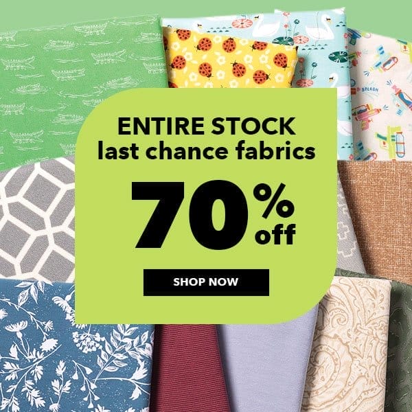 ENTIRE STOCK Last Chance Fabrics 70% off. Shop Now.