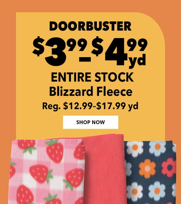 Doorbuster. \\$3.99 to \\$4.99 yard. Reg. \\$12.99 to \\$17.99 yard. ENTIRE STOCK Blizzard Fleece.