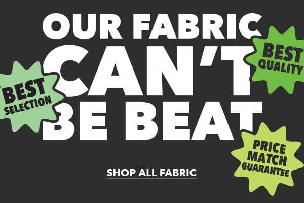 Our Fabric Can't Be Beat. Shop All Fabric.