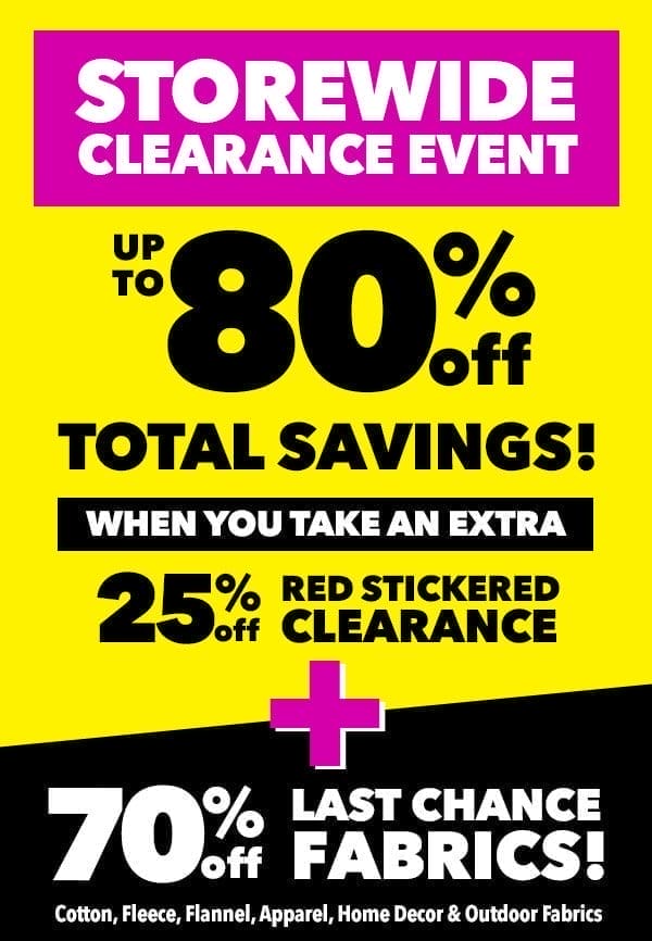 Storewide Clearance Event up to 80% off total savings! When you take an extra 25% off Red Stickered Clearance. Plus 70% off Last Chance Fabrics! Cotton, fleece, flannel, apparel, home decor and outdoor fabrics.