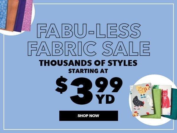 Fabu-Less Fabric Sale. Thousands of styles starting at \\$3.99 yard. SHOP NOW.