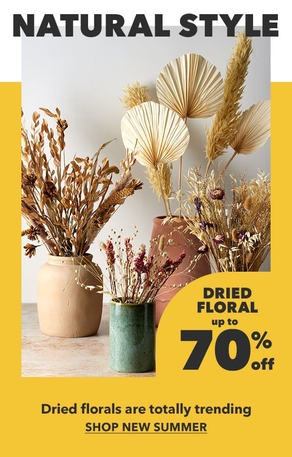 Natural Style. Dried Floral up to 70% off. Dried florals are totally trending. Shop New Summer.