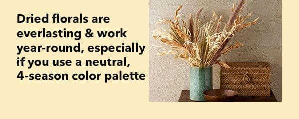 Dried florals are everlasting and work year-round, especially if you use a neutral, 4-season color palette.