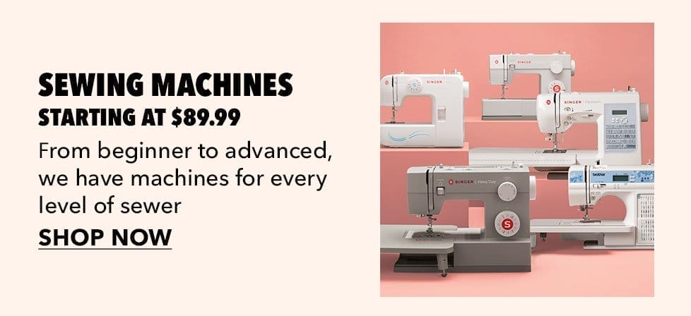 Sewing Machines starting at \\$89.99. From beginner to advanced, we have machines for every level of sewer. Shop Now.