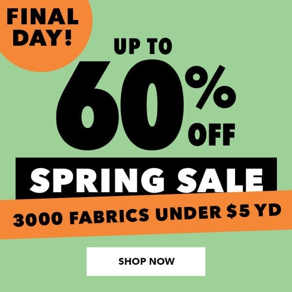 Final Day! Spring Sale. Up to 60% off. 3000 fabrics under \\$5 yd. Shop Now.