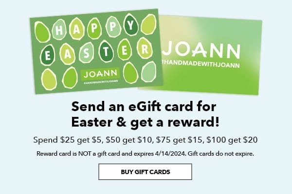 Send an eGift card for Easter and get a reward! Spend \\$25 get \\$5, \\$50 get \\$10, \\$75 get \\$15, \\$100 get \\$20. Reward card is not a gift card and expires 4/4/2024. Gift cards do not expire. Buy Gift Cards