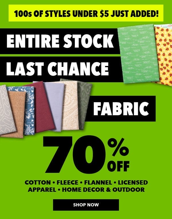 100s of styles under \\$5 just added! Entire stock last chance fabric. 70% off cotton, fleece, flannel, licensed apparel, home decor and outdoor. Shop now.