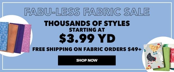 Fabu-Less Fabric Sale. Thousands of styles starting at \\$3.99 yard. Free shipping on fabric orders over \\$49. Shop Now.