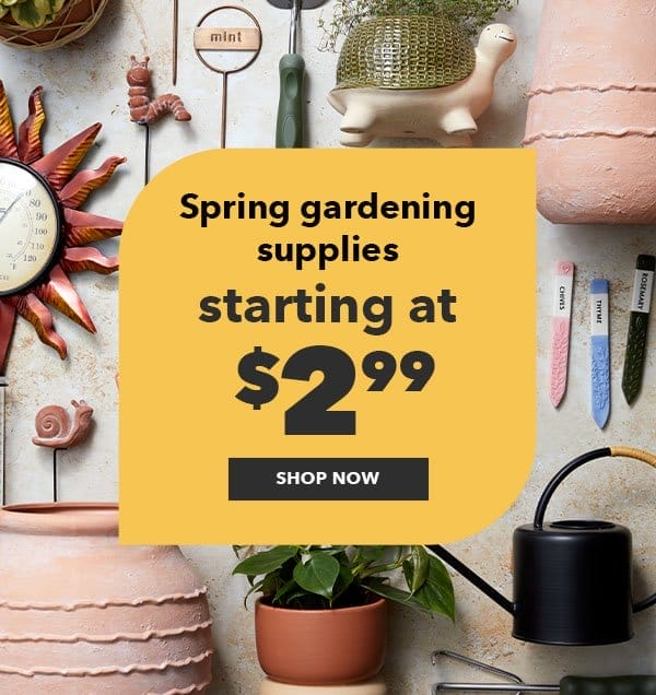 Spring gardening supplies starting at \\$2.99. Shop Now!