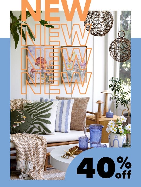 NEW! 40% off Our fave finds in finished decor for spring. SHOP NEW SPRING!