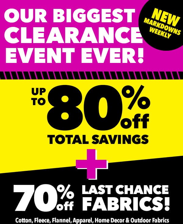 Our biggest clearance event ever! New markdowns weekly. Up to 80% off total savings plus 70% off Last Chance Fabrics! Cotton, fleece, flannel, apparel, home decor and outdoor fabrics.