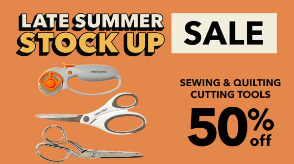 Late Summer Stock Up Sale! 50% off Sewing and Cutting Tools. 