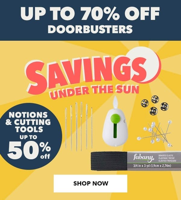 Savings Under The Sun up to 70% off Doorbusters. Notions and Cutting Tools up to 50% off. Shop Now!