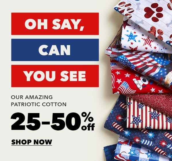 Oh say, can you see our amazing Patriotic Cotton. 25-50% off. Shop Now