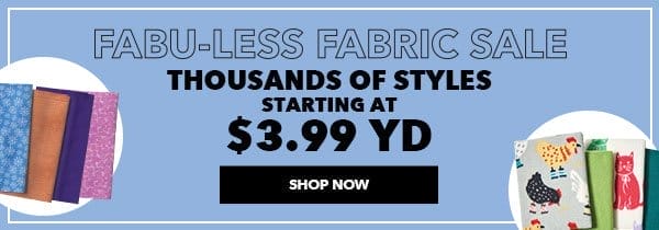 Fabu-Less Fabric Sale. Thousands of styles starting at \\$3.99 yard. Shop Now.