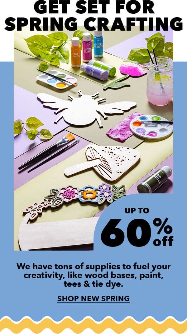 Get set for spring crafting! Up to 60% off. SHOP NEW SPRING.
