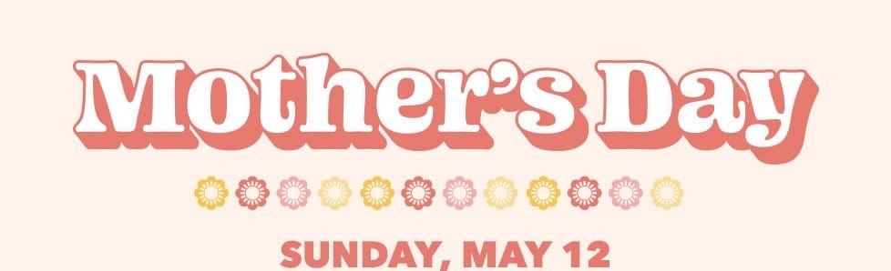 Mother's Day. Sunday, May 12.