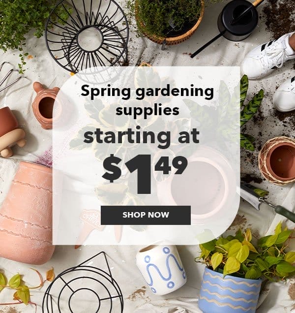 Spring gardening supplies starting at \\$1.49. Shop Now!