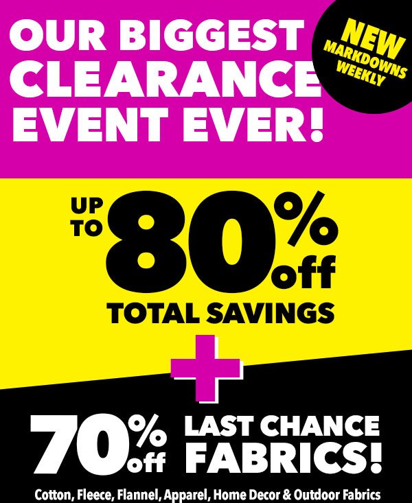 NEW Markdowns weekly.Our Biggest Clearance Event Ever! Up to 80% off total savings + 70% off last chance fabrics!