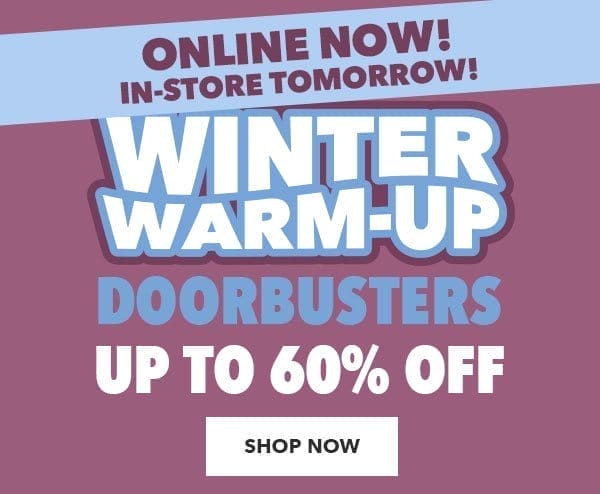 Online NOW In-Store tomorrow! Winter Warm Up Doorbusters Up to 60% off! Shop Now!