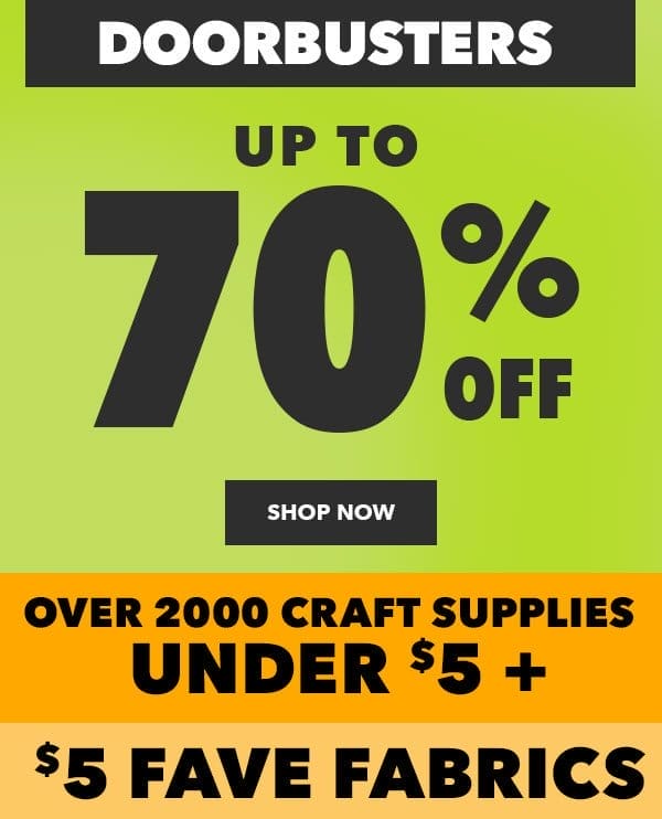 Doorbusters! Over 2000 Craft Supplies Under \\$5 plus \\$5 Fabric Faves. Up to 70% off. Shop Now!