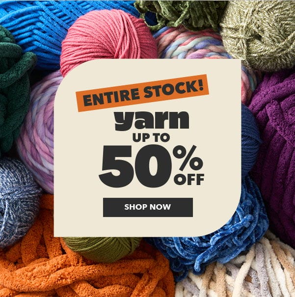 ENTIRE STOCK! Yarn up to 50% off. SHOP NOW.