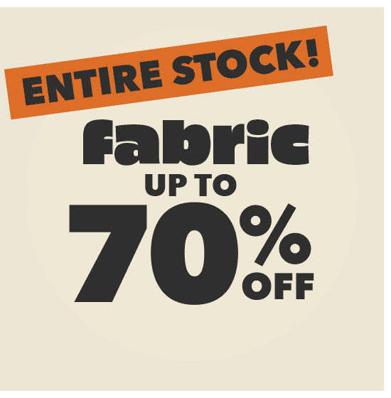 ENTIRE STOCK! Fabric up to 70% off